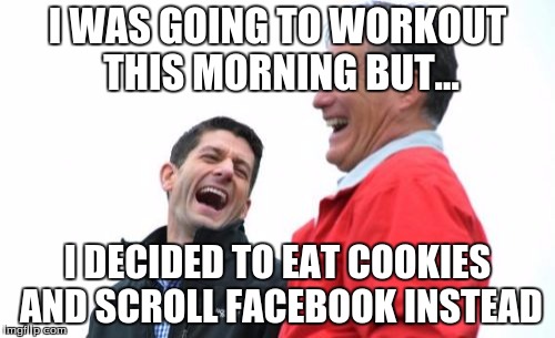 Romney And Ryan | I WAS GOING TO WORKOUT THIS MORNING BUT... I DECIDED TO EAT COOKIES AND SCROLL FACEBOOK INSTEAD | image tagged in memes,romney and ryan | made w/ Imgflip meme maker