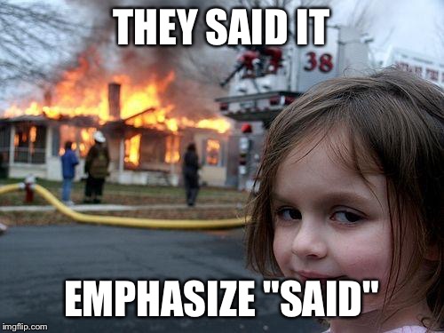 Disaster Girl Meme | THEY SAID IT EMPHASIZE "SAID" | image tagged in memes,disaster girl | made w/ Imgflip meme maker