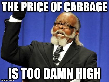 Too Damn High Meme | THE PRICE OF CABBAGE IS TOO DAMN HIGH | image tagged in memes,too damn high | made w/ Imgflip meme maker
