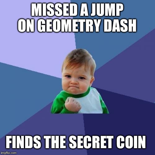 Has anyone not done this? | MISSED A JUMP ON GEOMETRY DASH FINDS THE SECRET COIN | image tagged in memes,success kid,games,geometry dash | made w/ Imgflip meme maker