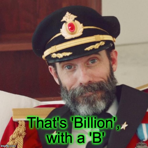 Oh, so that's a Billion Dollars... with a 'B'  ---  how else is it spelled? | That's 'Billion', with a 'B' | image tagged in captain obvious | made w/ Imgflip meme maker