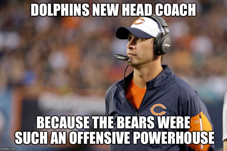 DOLPHINS NEW HEAD COACH BECAUSE THE BEARS WERE SUCH AN OFFENSIVE POWERHOUSE | image tagged in dolphins,chicago bears | made w/ Imgflip meme maker