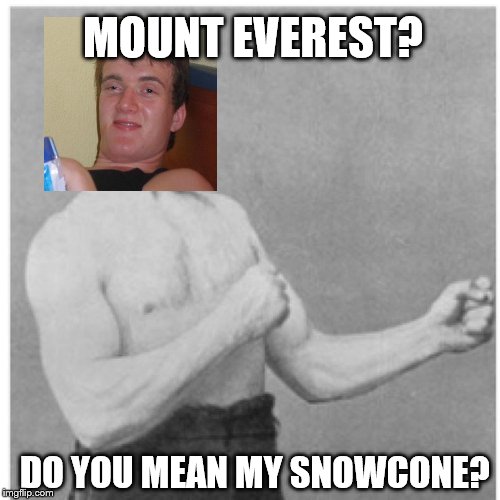 He's "higher" than Mount Everest. | MOUNT EVEREST? DO YOU MEAN MY SNOWCONE? | image tagged in memes,overly manly man | made w/ Imgflip meme maker