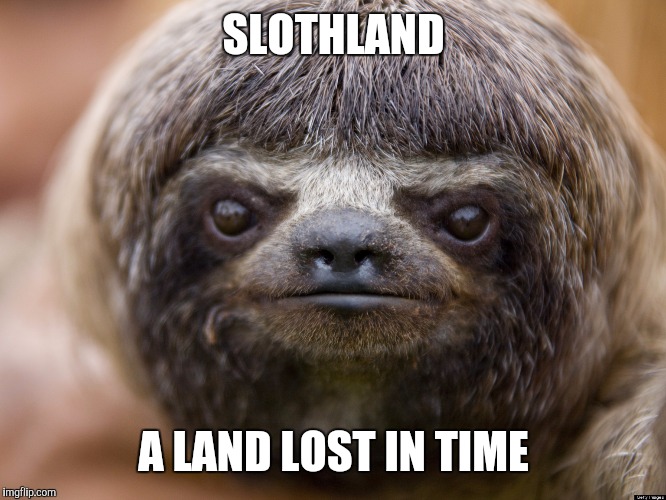 A land lost in time, literally!!! | SLOTHLAND A LAND LOST IN TIME | image tagged in sloth | made w/ Imgflip meme maker