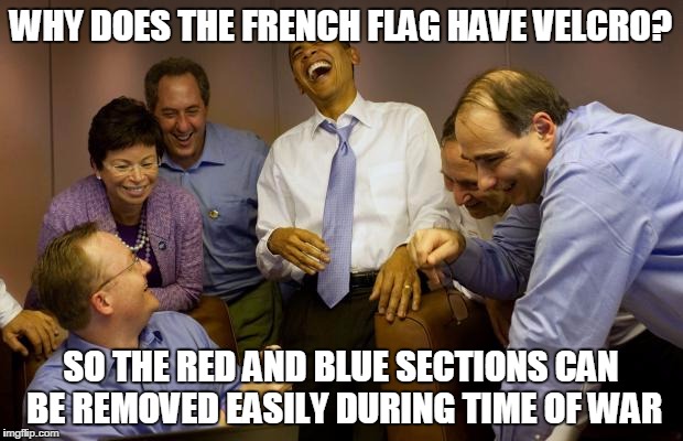 And then I said Obama | WHY DOES THE FRENCH FLAG HAVE VELCRO? SO THE RED AND BLUE SECTIONS CAN BE REMOVED EASILY DURING TIME OF WAR | image tagged in memes,and then i said obama | made w/ Imgflip meme maker
