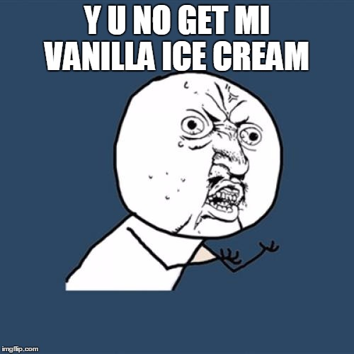 Y U No | Y U NO GET MI VANILLA ICE CREAM | image tagged in memes,y u no | made w/ Imgflip meme maker