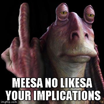 MEESA NO LIKESA YOUR IMPLICATIONS | made w/ Imgflip meme maker