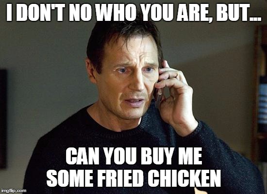 Liam Neeson Taken 2 | I DON'T NO WHO YOU ARE, BUT... CAN YOU BUY ME SOME FRIED CHICKEN | image tagged in memes,liam neeson taken 2 | made w/ Imgflip meme maker