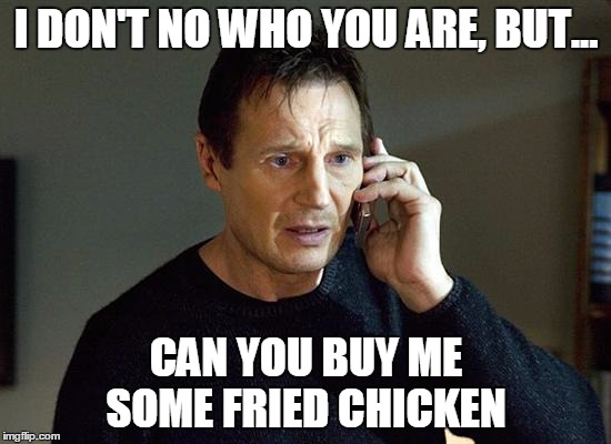 Liam Neeson Taken 2 Meme | I DON'T NO WHO YOU ARE, BUT... CAN YOU BUY ME SOME FRIED CHICKEN | image tagged in memes,liam neeson taken 2 | made w/ Imgflip meme maker