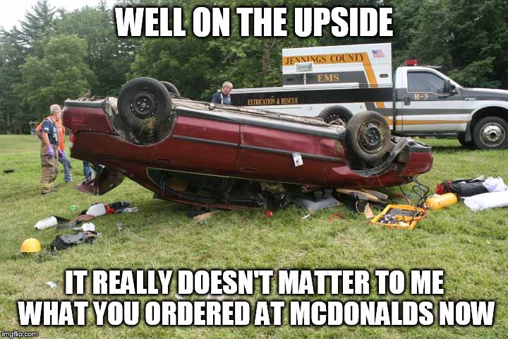 WELL ON THE UPSIDE IT REALLY DOESN'T MATTER TO ME WHAT YOU ORDERED AT MCDONALDS NOW | made w/ Imgflip meme maker