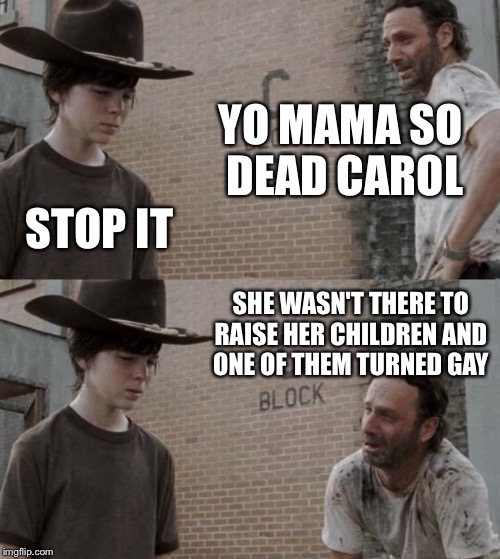 Rick and carl having a laugh | YO MAMA SO DEAD CAROL STOP IT SHE WASN'T THERE TO RAISE HER CHILDREN AND ONE OF THEM TURNED GAY | image tagged in memes,rick and carl,yo mama so | made w/ Imgflip meme maker