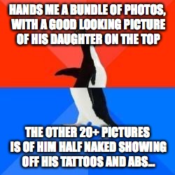 Socially awkward penguin red top blue bottom | HANDS ME A BUNDLE OF PHOTOS, WITH A GOOD LOOKING PICTURE OF HIS DAUGHTER ON THE TOP THE OTHER 20+ PICTURES IS OF HIM HALF NAKED SHOWING OFF  | image tagged in socially awkward penguin red top blue bottom,scumbag | made w/ Imgflip meme maker