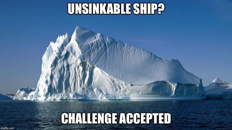 UNSINKABLE SHIP? CHALLENGE ACCEPTED | image tagged in memes,challenge accepted | made w/ Imgflip meme maker