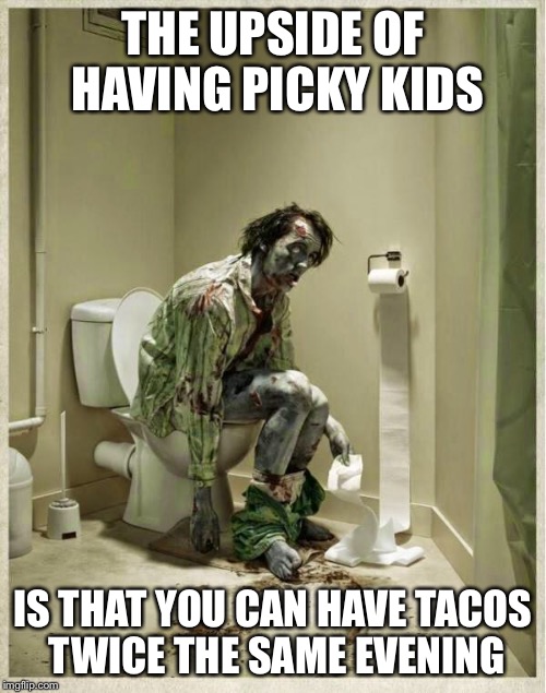 Taco hellfire | THE UPSIDE OF HAVING PICKY KIDS IS THAT YOU CAN HAVE TACOS TWICE THE SAME EVENING | image tagged in taco tuesday,taco,kids,toilet,memes | made w/ Imgflip meme maker