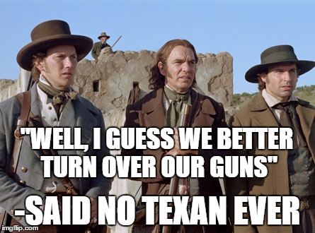 Just Try, Obama | "WELL, I GUESS WE BETTER TURN OVER OUR GUNS" -SAID NO TEXAN EVER | image tagged in memes,texas and the alamo | made w/ Imgflip meme maker