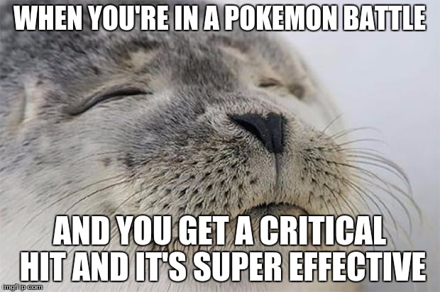 Satisfied Seal Meme | WHEN YOU'RE IN A POKEMON BATTLE AND YOU GET A CRITICAL HIT AND IT'S SUPER EFFECTIVE | image tagged in memes,satisfied seal | made w/ Imgflip meme maker