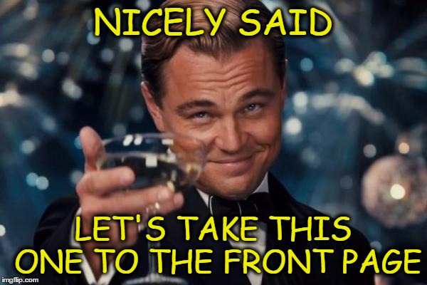 Leonardo Dicaprio Cheers Meme | NICELY SAID LET'S TAKE THIS ONE TO THE FRONT PAGE | image tagged in memes,leonardo dicaprio cheers | made w/ Imgflip meme maker