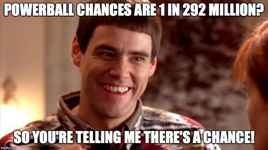 Dumb and Dumber | POWERBALL CHANCES ARE 1 IN 292 MILLION? SO YOU'RE TELLING ME THERE'S A CHANCE! | image tagged in dumb and dumber | made w/ Imgflip meme maker