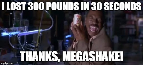 Thanks, Megashake | I LOST 300 POUNDS IN 30 SECONDS THANKS, MEGASHAKE! | image tagged in thanks megashake | made w/ Imgflip meme maker