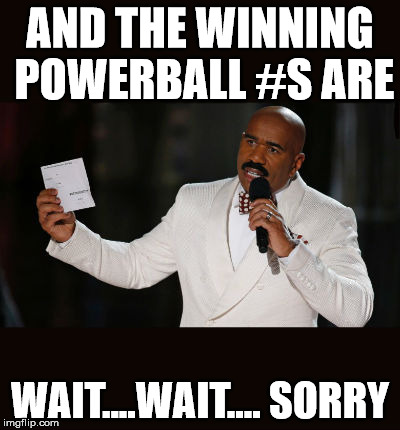 Wrong Answer Steve Harvey | AND THE WINNING POWERBALL #S ARE WAIT....WAIT.... SORRY | image tagged in wrong answer steve harvey | made w/ Imgflip meme maker
