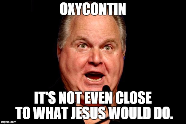 Rush | OXYCONTIN IT'S NOT EVEN CLOSE TO WHAT JESUS WOULD DO. | image tagged in rush | made w/ Imgflip meme maker