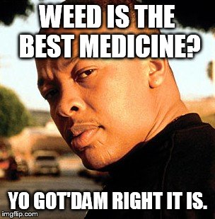 WEED IS THE BEST MEDICINE? YO GOT'DAM RIGHT IT IS. | made w/ Imgflip meme maker