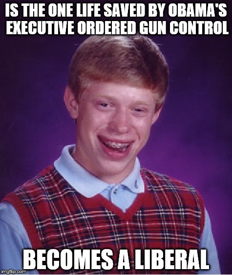 Bad Luck Brian | IS THE ONE LIFE SAVED BY OBAMA'S EXECUTIVE ORDERED GUN CONTROL BECOMES A LIBERAL | image tagged in memes,bad luck brian | made w/ Imgflip meme maker