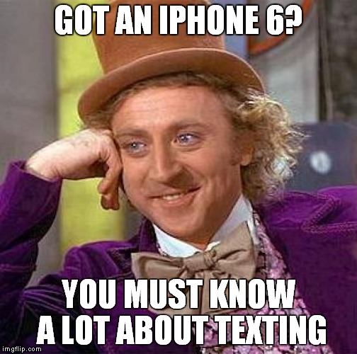 Creepy Condescending Wonka Meme | GOT AN IPHONE 6? YOU MUST KNOW A LOT ABOUT TEXTING | image tagged in memes,creepy condescending wonka | made w/ Imgflip meme maker