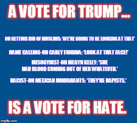blue | A VOTE FOR TRUMP... IS A VOTE FOR HATE. ON GETTING RID OF MUSLIMS: ‘WE’RE GOING TO BE LOOKING AT THAT' MISOGYNIST-ON MEGYN KELLY: ‘SHE HAD B | image tagged in blue | made w/ Imgflip meme maker