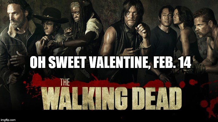 TWD valentine | OH SWEET VALENTINE, FEB. 14 | image tagged in zombie,twd,valentine's day | made w/ Imgflip meme maker