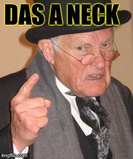 Back In My Day Meme | DAS A NECK | image tagged in memes,back in my day | made w/ Imgflip meme maker