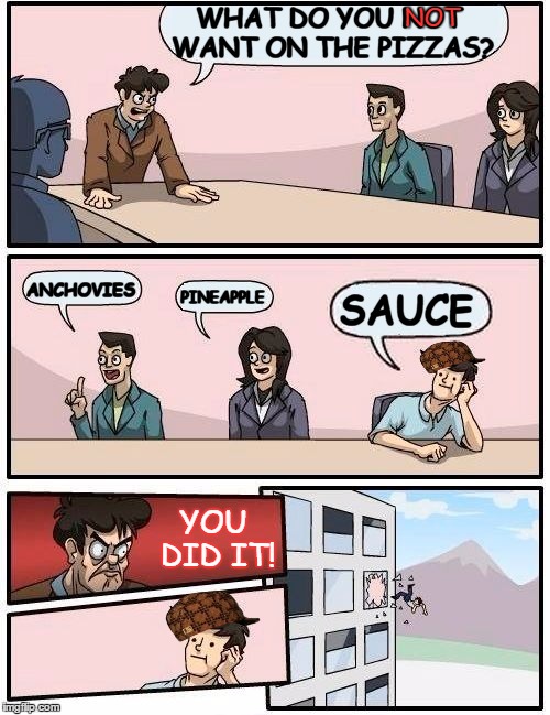 There's something missing from my pizza :( | WHAT DO YOU NOT WANT ON THE PIZZAS? ANCHOVIES PINEAPPLE SAUCE NOT YOU DID IT! | image tagged in memes,boardroom meeting suggestion,scumbag,pizza,sauce,you did it | made w/ Imgflip meme maker
