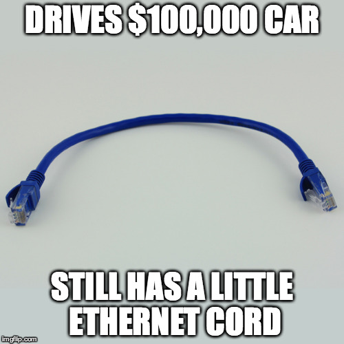 DRIVES $100,000 CAR STILL HAS A LITTLE ETHERNET CORD | made w/ Imgflip meme maker