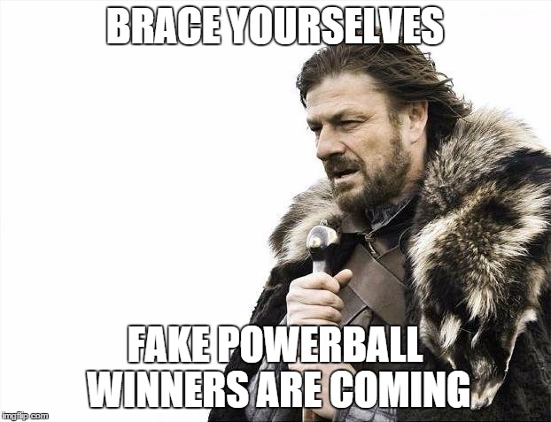 Brace Yourselves X is Coming Meme | BRACE YOURSELVES FAKE POWERBALL WINNERS ARE COMING | image tagged in memes,brace yourselves x is coming | made w/ Imgflip meme maker