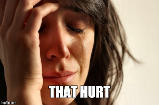 First World Problems Meme | THAT HURT | image tagged in memes,first world problems | made w/ Imgflip meme maker