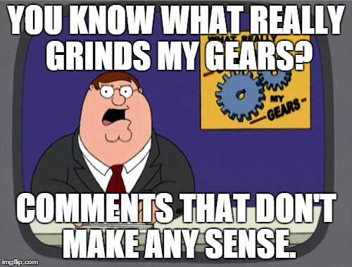 Peter Griffin News Meme | YOU KNOW WHAT REALLY GRINDS MY GEARS? COMMENTS THAT DON'T MAKE ANY SENSE. | image tagged in memes,peter griffin news | made w/ Imgflip meme maker