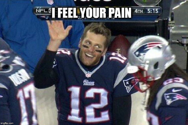 Tom Brady Left Hanging  | I FEEL YOUR PAIN | image tagged in tom brady left hanging | made w/ Imgflip meme maker