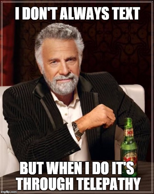 The Most Interesting Man In The World Meme | I DON'T ALWAYS TEXT BUT WHEN I DO IT'S THROUGH TELEPATHY | image tagged in memes,the most interesting man in the world | made w/ Imgflip meme maker