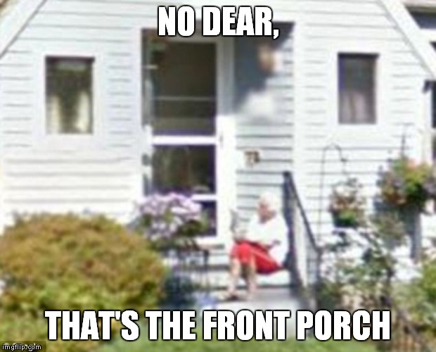 NO DEAR, THAT'S THE FRONT PORCH | made w/ Imgflip meme maker