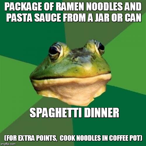 Foul Bachelor Frog Meme | PACKAGE OF RAMEN NOODLES AND PASTA SAUCE FROM A JAR OR CAN SPAGHETTI DINNER (FOR EXTRA POINTS,  COOK NOODLES IN COFFEE POT) | image tagged in memes,foul bachelor frog | made w/ Imgflip meme maker