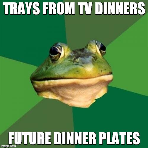 Foul Bachelor Frog | TRAYS FROM TV DINNERS FUTURE DINNER PLATES | image tagged in memes,foul bachelor frog | made w/ Imgflip meme maker