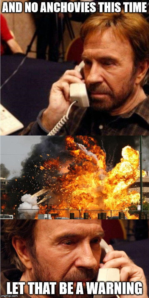AND NO ANCHOVIES THIS TIME LET THAT BE A WARNING | image tagged in chuck norris angry call | made w/ Imgflip meme maker