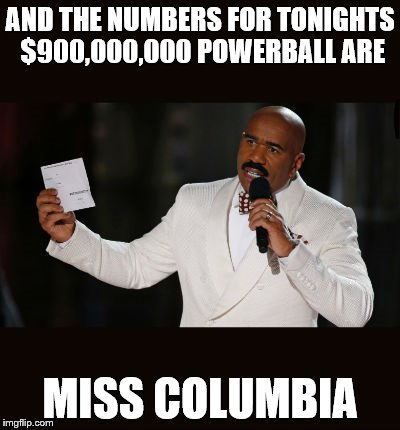 Wrong Answer Steve Harvey | AND THE NUMBERS FOR TONIGHTS $900,000,000 POWERBALL ARE MISS COLUMBIA | image tagged in wrong answer steve harvey | made w/ Imgflip meme maker