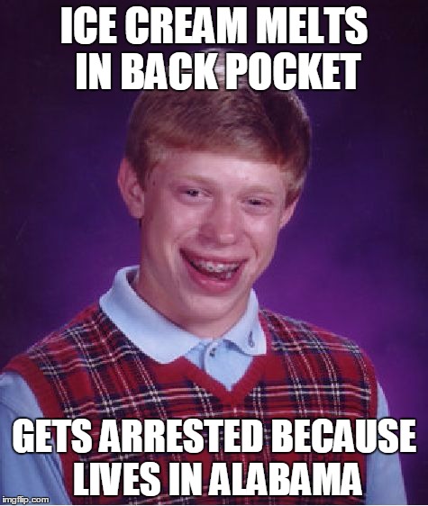 Bad Luck Brian Meme | ICE CREAM MELTS IN BACK POCKET GETS ARRESTED BECAUSE LIVES IN ALABAMA | image tagged in memes,bad luck brian | made w/ Imgflip meme maker