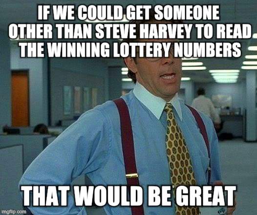 That Would Be Great | IF WE COULD GET SOMEONE OTHER THAN STEVE HARVEY TO READ THE WINNING LOTTERY NUMBERS THAT WOULD BE GREAT | image tagged in memes,that would be great | made w/ Imgflip meme maker