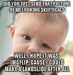 Skeptical Baby Meme | DID YOU JUST SEND THAT PICTURE OF ME LOOKING SKEPTICAL? WELL I HOPE IT WAS IMGFLIP, CAUSE I COULD MAKE A LANDSLIDE AFTER ALL | image tagged in memes,skeptical baby | made w/ Imgflip meme maker