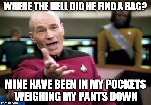 Picard Wtf Meme | WHERE THE HELL DID HE FIND A BAG? MINE HAVE BEEN IN MY POCKETS WEIGHING MY PANTS DOWN | image tagged in memes,picard wtf | made w/ Imgflip meme maker