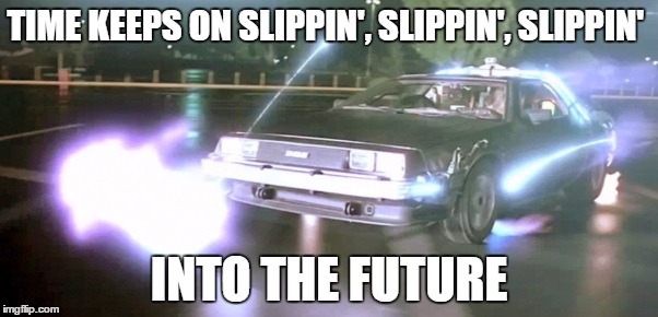 TIME KEEPS ON SLIPPIN', SLIPPIN', SLIPPIN' INTO THE FUTURE | image tagged in steve miller band,back to the future,delorean | made w/ Imgflip meme maker