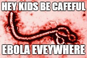 Goodluck, Ebola | HEY KIDS BE CAFEFUL EBOLA EVEYWHERE | image tagged in goodluck ebola | made w/ Imgflip meme maker