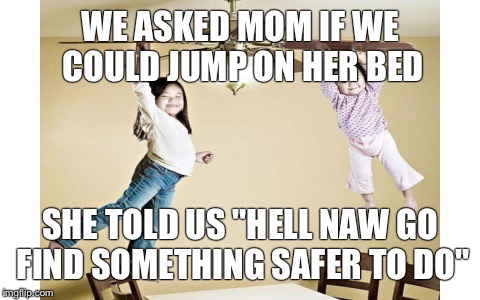 WE ASKED MOM IF WE COULD JUMP ON HER BED SHE TOLD US "HELL NAW GO FIND SOMETHING SAFER TO DO" | image tagged in but mom said | made w/ Imgflip meme maker